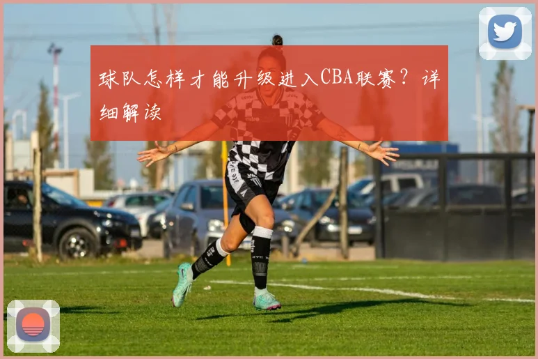 球队怎样才能升级进入CBA联赛?详细解读