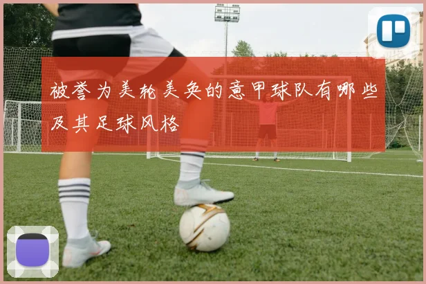 被誉为美轮美奂的意甲球队有哪些及其足球风格