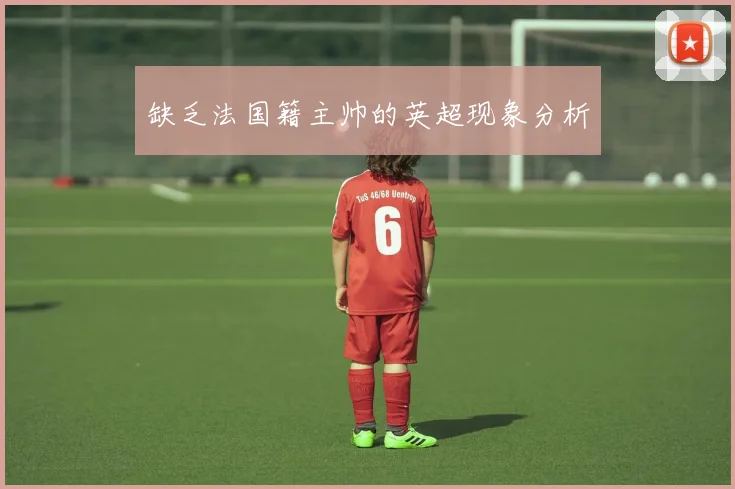 缺乏法国籍主帅的英超现象分析