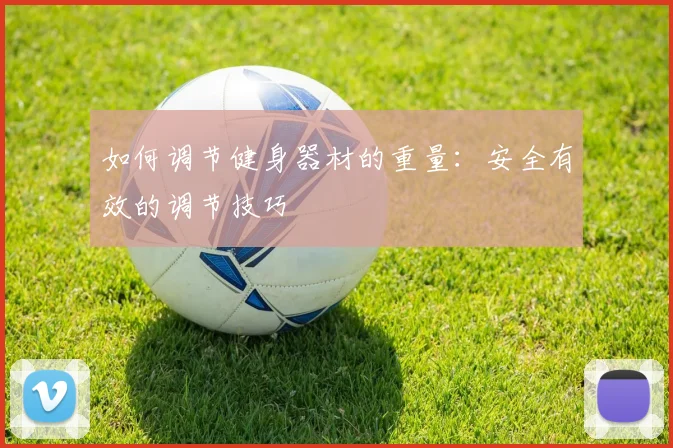 如何调节健身器材的重量：安全有效的调节技巧