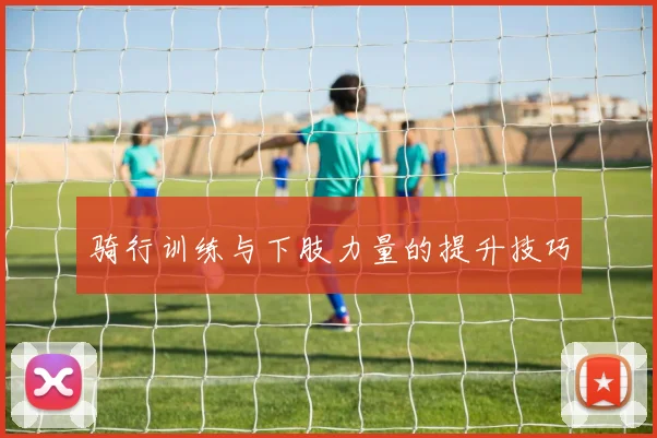 骑行训练与下肢力量的提升技巧