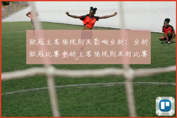 欧冠主客场规则及影响分析：分析欧冠比赛中的主客场规则及对比赛的影响