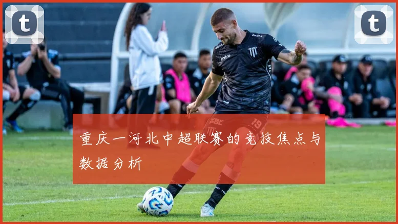 重庆一河北中超联赛的竞技焦点与数据分析