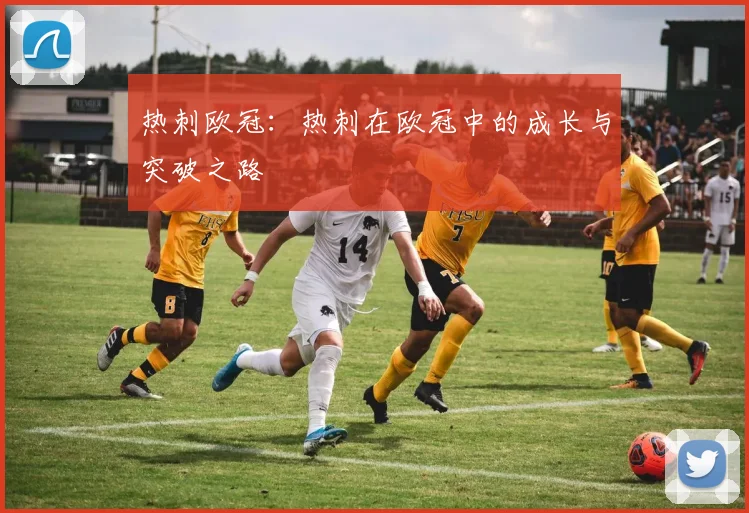热刺欧冠：热刺在欧冠中的成长与突破之路