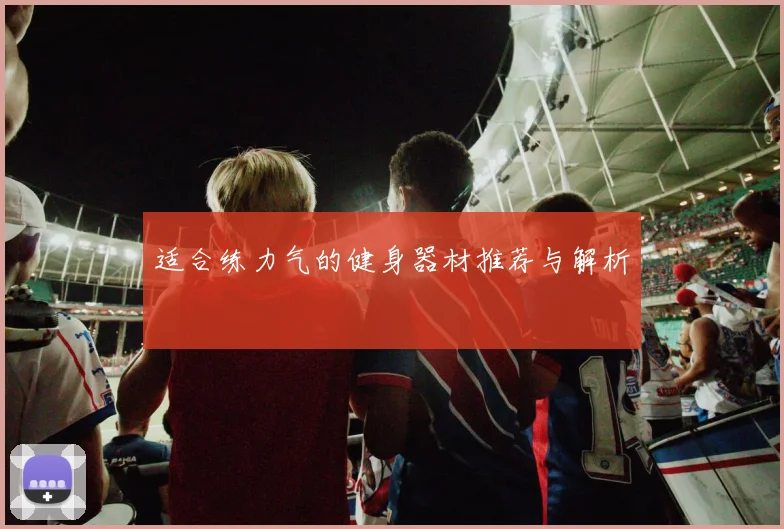 适合练力气的健身器材推荐与解析