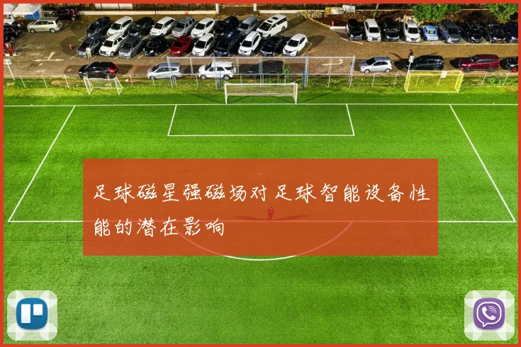 足球磁星强磁场对足球智能设备性能的潜在影响