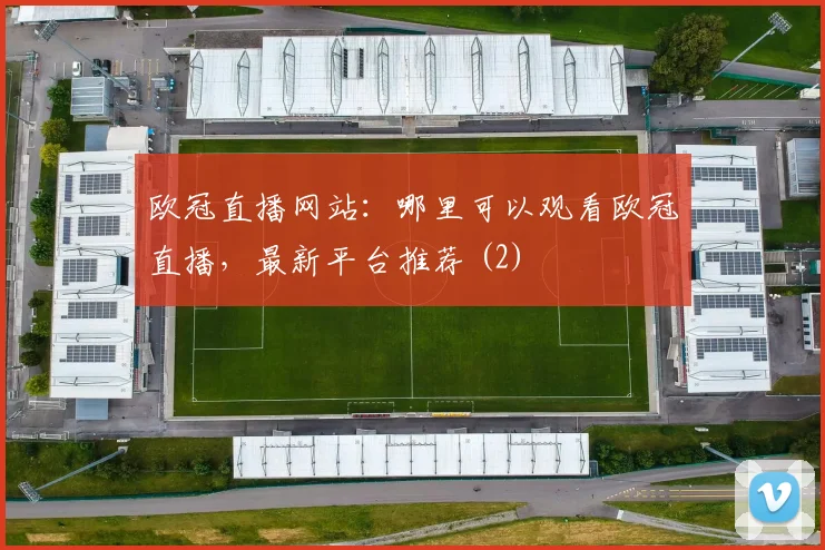 欧冠直播网站：哪里可以观看欧冠直播，最新平台推荐 (2)