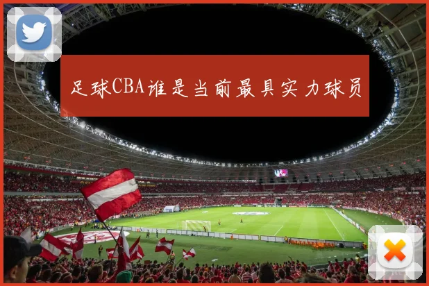 足球CBA谁是当前最具实力球员